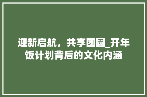 迎新启航，共享团圆_开年饭计划背后的文化内涵
