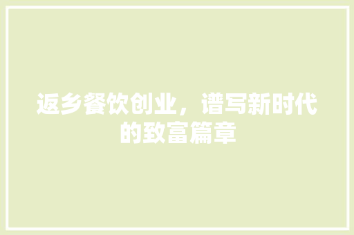 返乡餐饮创业，谱写新时代的致富篇章