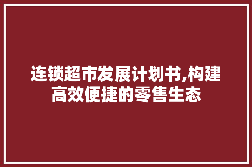 连锁超市发展计划书,构建高效便捷的零售生态
