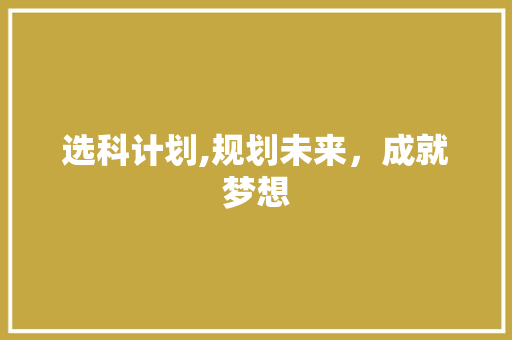 选科计划,规划未来，成就梦想