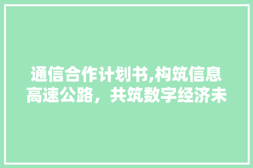 通信合作计划书,构筑信息高速公路，共筑数字经济未来
