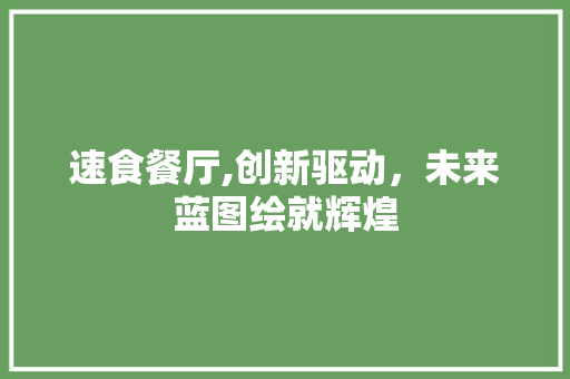 速食餐厅,创新驱动，未来蓝图绘就辉煌