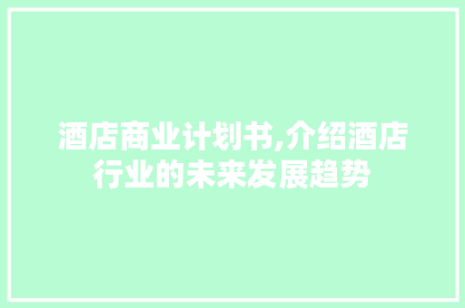 酒店商业计划书,介绍酒店行业的未来发展趋势