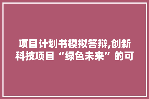 项目计划书模拟答辩,创新科技项目“绿色未来”的可行性讨论