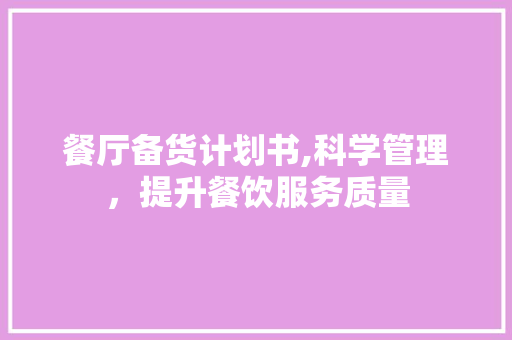 餐厅备货计划书,科学管理，提升餐饮服务质量