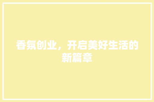 香氛创业，开启美好生活的新篇章