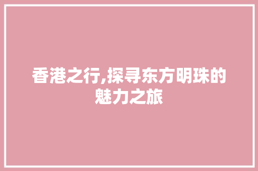 香港之行,探寻东方明珠的魅力之旅