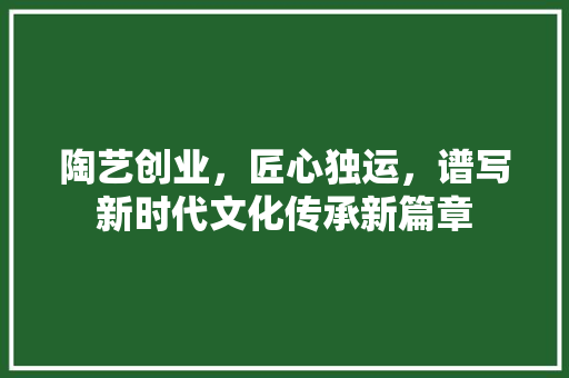 陶艺创业，匠心独运，谱写新时代文化传承新篇章 合同范本