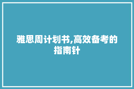 雅思周计划书,高效备考的指南针