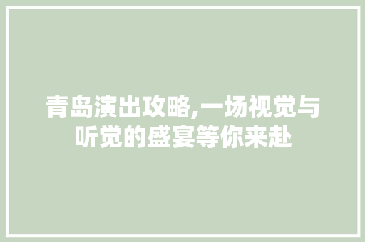 青岛演出攻略,一场视觉与听觉的盛宴等你来赴