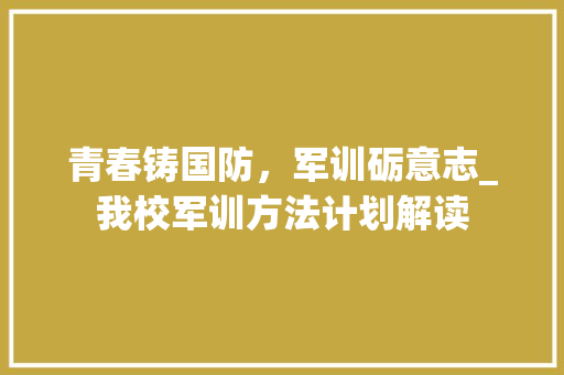 青春铸国防，军训砺意志_我校军训方法计划解读