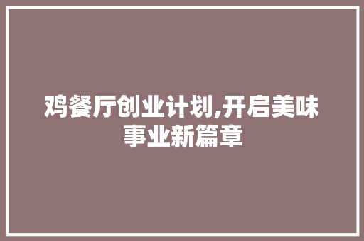 鸡餐厅创业计划,开启美味事业新篇章