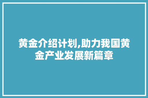 黄金介绍计划,助力我国黄金产业发展新篇章