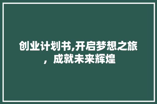 创业计划书,开启梦想之旅，成就未来辉煌