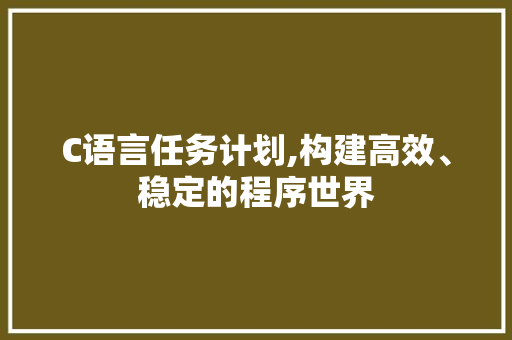 C语言任务计划,构建高效、稳定的程序世界