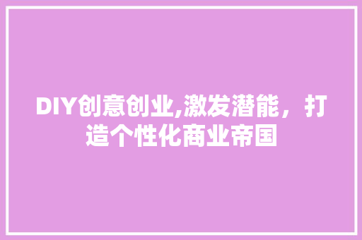 DIY创意创业,激发潜能，打造个性化商业帝国