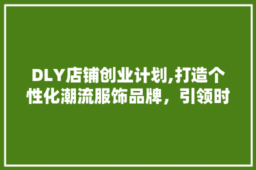 DLY店铺创业计划,打造个性化潮流服饰品牌，引领时尚潮流