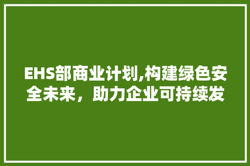 EHS部商业计划,构建绿色安全未来，助力企业可持续发展