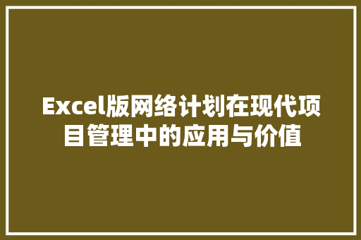 Excel版网络计划在现代项目管理中的应用与价值