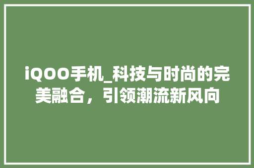 iQOO手机_科技与时尚的完美融合，引领潮流新风向