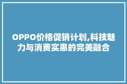 OPPO价格促销计划,科技魅力与消费实惠的完美融合