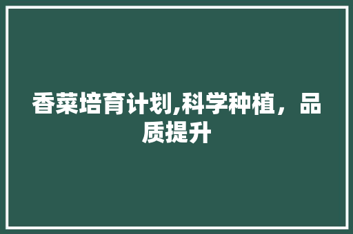 香菜培育计划,科学种植，品质提升