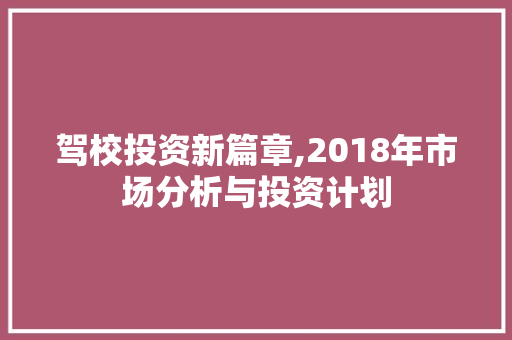 驾校投资新篇章,2018年市场分析与投资计划