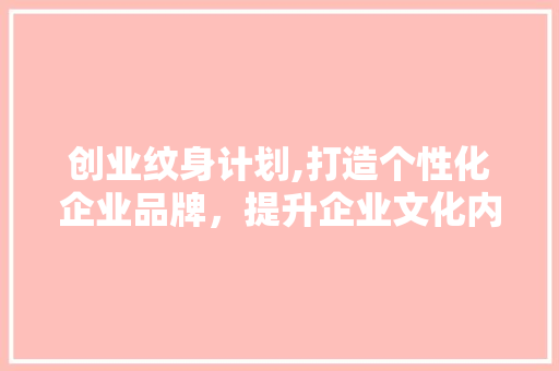 创业纹身计划,打造个性化企业品牌，提升企业文化内涵