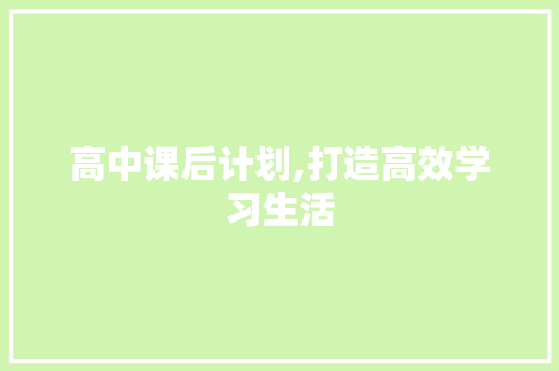 高中课后计划,打造高效学习生活