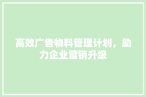 高效广告物料管理计划，助力企业营销升级