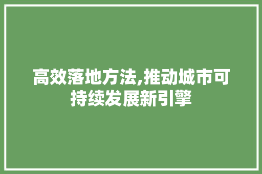 高效落地方法,推动城市可持续发展新引擎