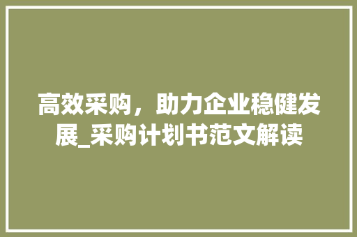 高效采购，助力企业稳健发展_采购计划书范文解读