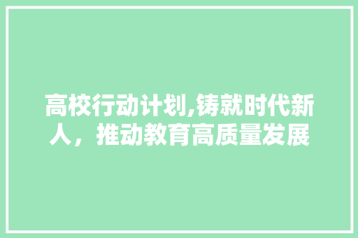 高校行动计划,铸就时代新人，推动教育高质量发展 诗词鉴赏