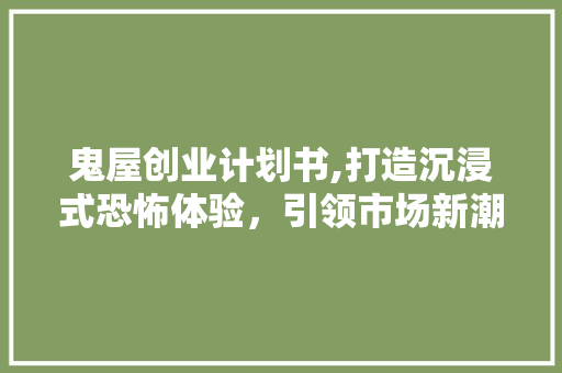 鬼屋创业计划书,打造沉浸式恐怖体验，引领市场新潮流