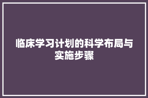 临床学习计划的科学布局与实施步骤
