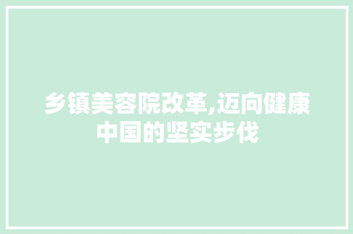 乡镇美容院改革,迈向健康中国的坚实步伐 名人名言