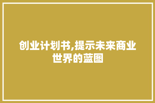 创业计划书,提示未来商业世界的蓝图 诗词鉴赏