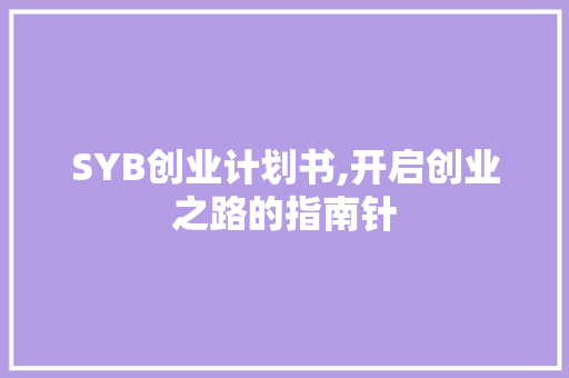 SYB创业计划书,开启创业之路的指南针 成语大全