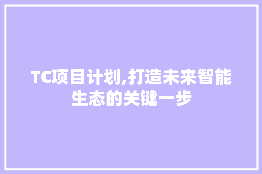 TC项目计划,打造未来智能生态的关键一步 演讲稿