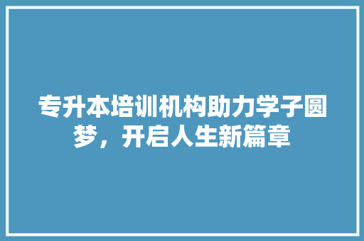 专升本培训机构助力学子圆梦，开启人生新篇章 合同范本