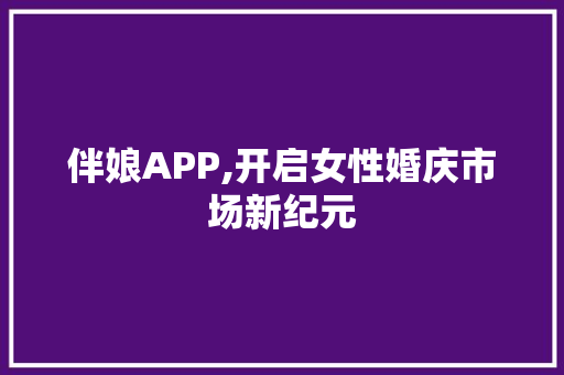 伴娘APP,开启女性婚庆市场新纪元 个人简历