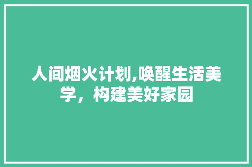 人间烟火计划,唤醒生活美学，构建美好家园