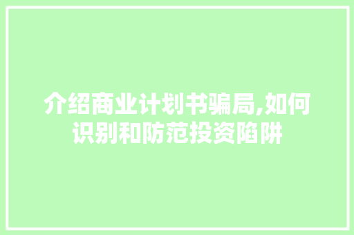 介绍商业计划书骗局,如何识别和防范投资陷阱
