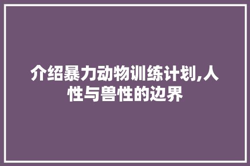 介绍暴力动物训练计划,人性与兽性的边界