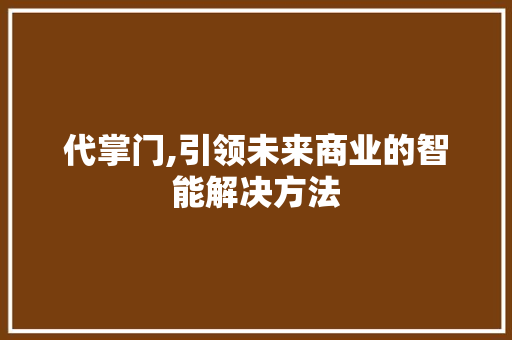 代掌门,引领未来商业的智能解决方法