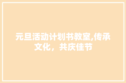 元旦活动计划书教室,传承文化，共庆佳节