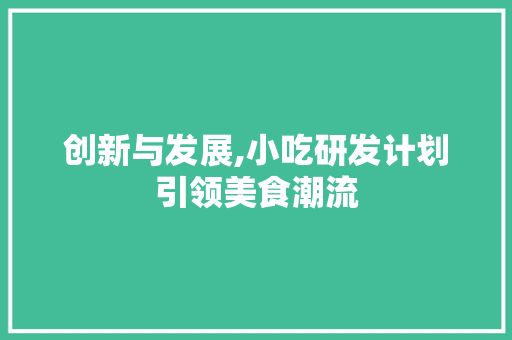创新与发展,小吃研发计划引领美食潮流