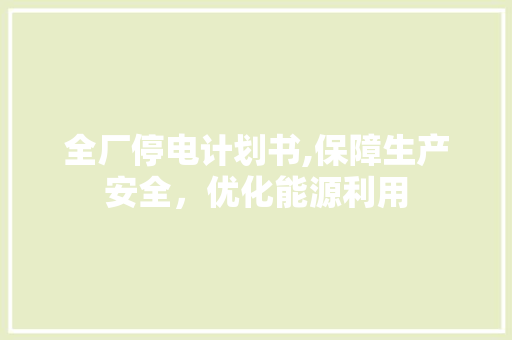 全厂停电计划书,保障生产安全，优化能源利用