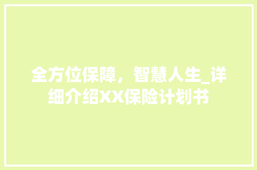 全方位保障，智慧人生_详细介绍XX保险计划书