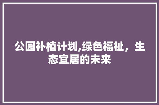 公园补植计划,绿色福祉，生态宜居的未来
